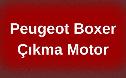 Peugeot Boxer Çıkma Motor